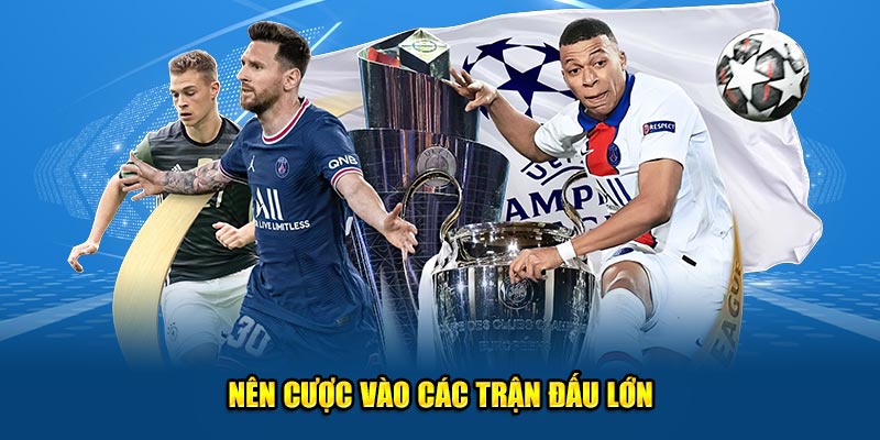 Nên cược vào các trận đấu lớn