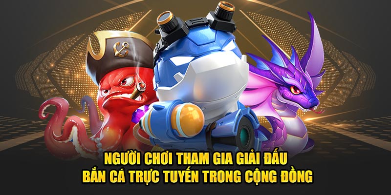 Người chơi tham gia giải đấu bắn cá trực tuyến trong cộng đồng