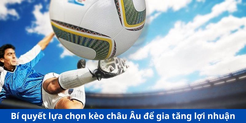 Bí quyết lựa chọn kèo châu Âu để gia tăng lợi nhuận