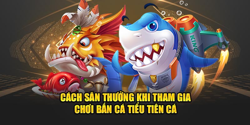 Cách săn thưởng khi tham gia chơi bắn cá Tiểu Tiên Cá