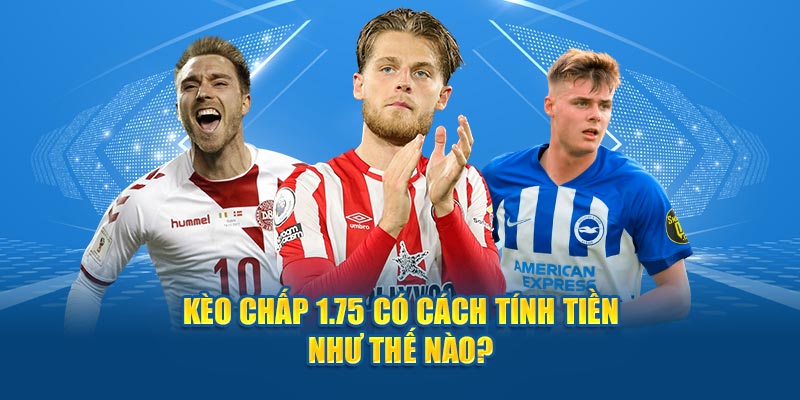 Kèo chấp 1.75 có cách tính tiền như thế nào?