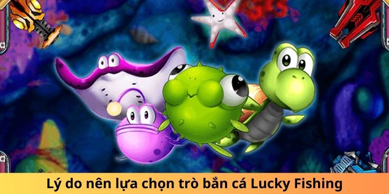 Lý do nên lựa chọn trò bắn cá Lucky Fishing