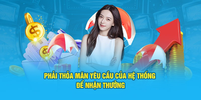 Phải thỏa mãn yêu cầu của hệ thống để nhận thưởng