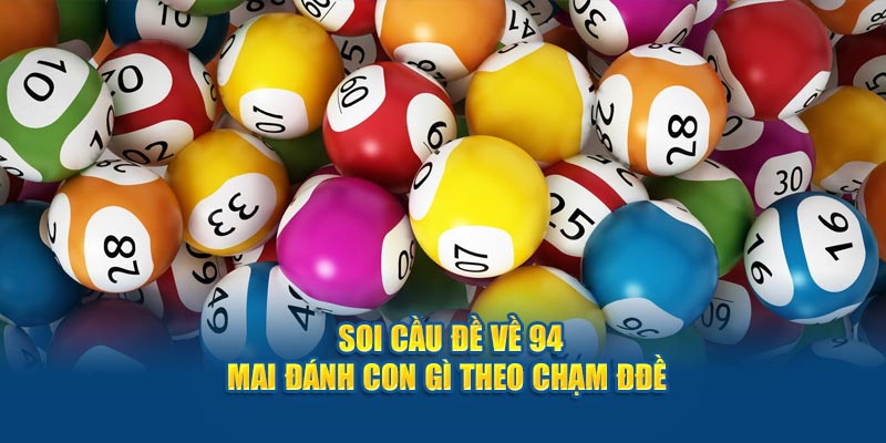 Soi cầu đề về 94 mai đánh con gì theo chạm đề